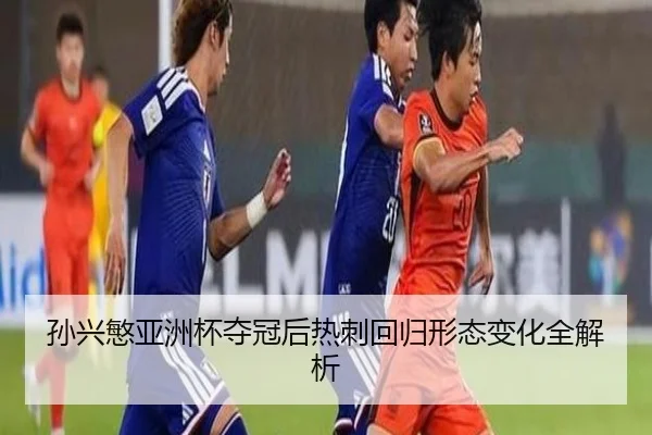 孙兴慜亚洲杯夺冠后热刺回归形态变化全解析