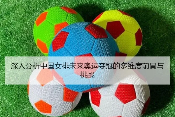 深入分析中国女排未来奥运夺冠的多维度前景与挑战